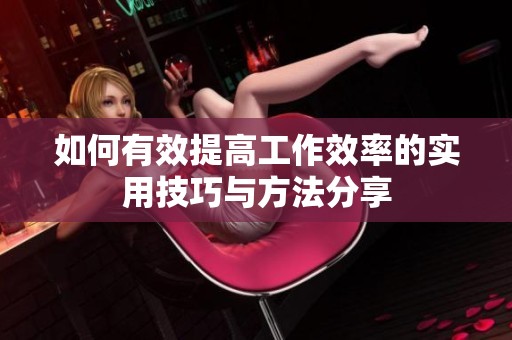 如何有效提高工作效率的实用技巧与方法分享