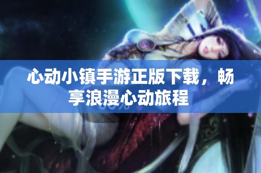 心动小镇手游正版下载，畅享浪漫心动旅程 