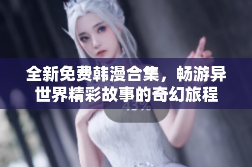全新免费韩漫合集，畅游异世界精彩故事的奇幻旅程
