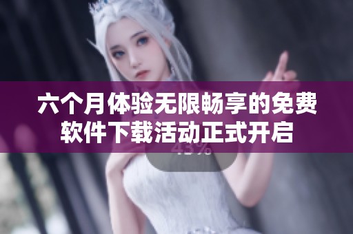 六个月体验无限畅享的免费软件下载活动正式开启