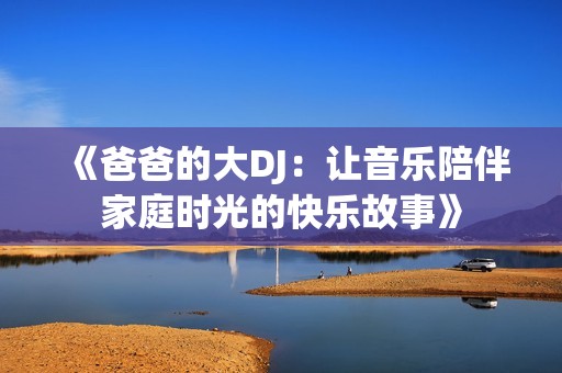 《爸爸的大DJ：让音乐陪伴家庭时光的快乐故事》