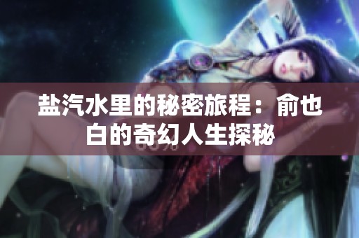 盐汽水里的秘密旅程：俞也白的奇幻人生探秘