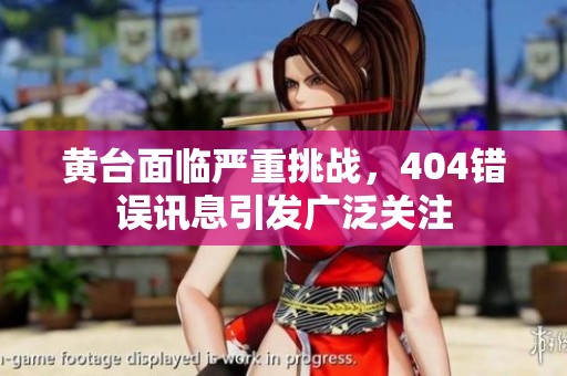 黄台面临严重挑战，404错误讯息引发广泛关注