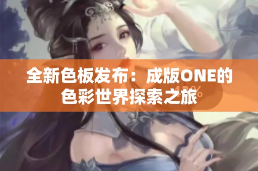 全新色板发布：成版ONE的色彩世界探索之旅