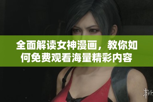 全面解读女神漫画，教你如何免费观看海量精彩内容