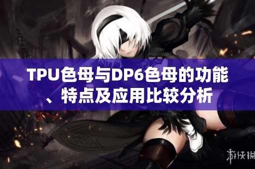 TPU色母与DP6色母的功能、特点及应用比较分析