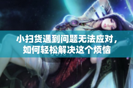 小扫货遇到问题无法应对，如何轻松解决这个烦恼