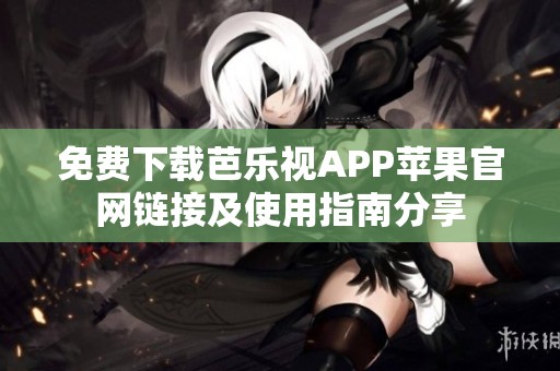 免费下载芭乐视APP苹果官网链接及使用指南分享
