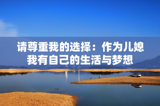请尊重我的选择：作为儿媳我有自己的生活与梦想