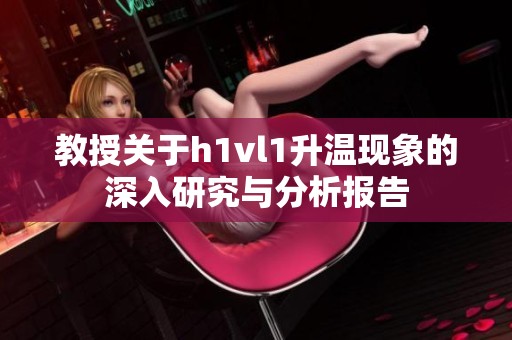 教授关于h1vl1升温现象的深入研究与分析报告
