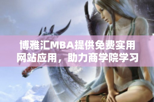 博雅汇MBA提供免费实用网站应用，助力商学院学习与交流