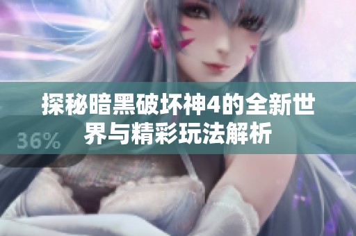 探秘暗黑破坏神4的全新世界与精彩玩法解析