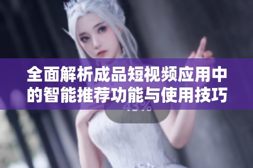 全面解析成品短视频应用中的智能推荐功能与使用技巧