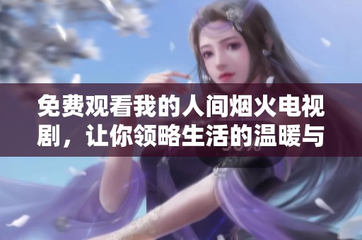 免费观看我的人间烟火电视剧，让你领略生活的温暖与感动