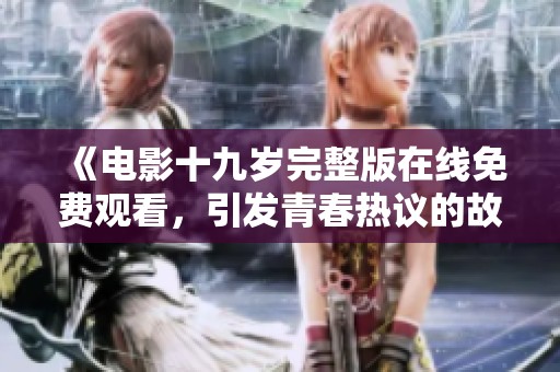 《电影十九岁完整版在线免费观看，引发青春热议的故事》