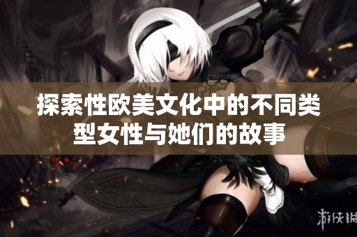 探索性欧美文化中的不同类型女性与她们的故事
