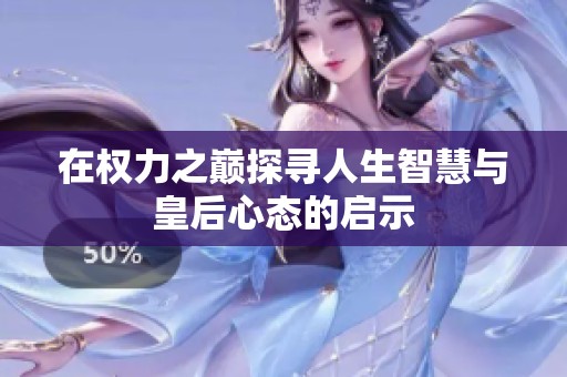 在权力之巅探寻人生智慧与皇后心态的启示