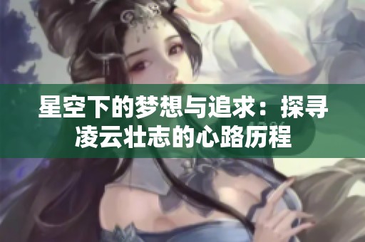 星空下的梦想与追求：探寻凌云壮志的心路历程