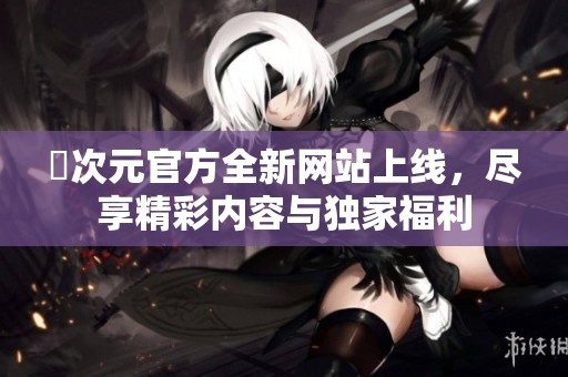 囧次元官方全新网站上线，尽享精彩内容与独家福利