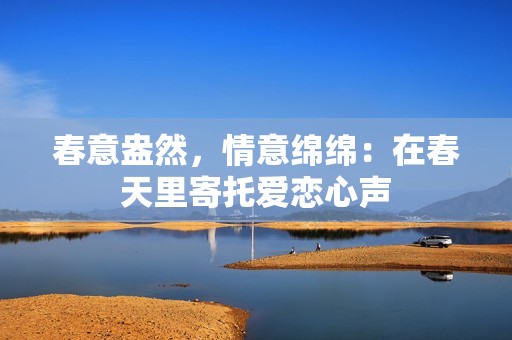 春意盎然，情意绵绵：在春天里寄托爱恋心声