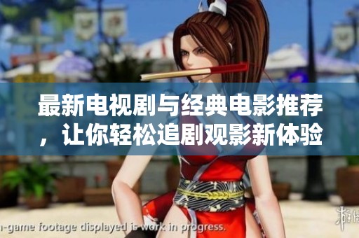 最新电视剧与经典电影推荐，让你轻松追剧观影新体验