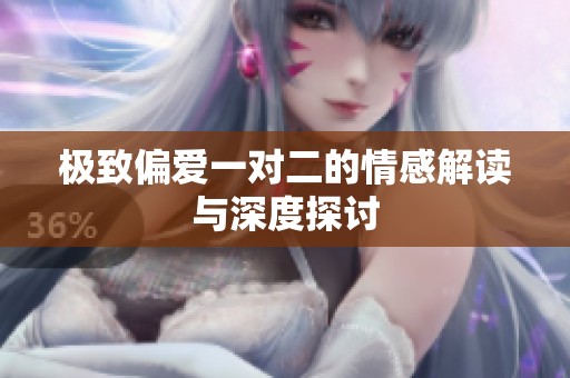 极致偏爱一对二的情感解读与深度探讨