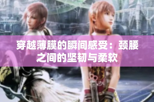 穿越薄膜的瞬间感受：颈腰之间的坚韧与柔软