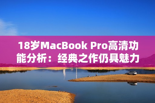 18岁MacBook Pro高清功能分析：经典之作仍具魅力