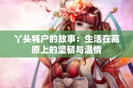 丫头牦户的故事：生活在高原上的坚韧与温情