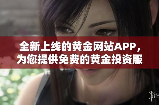 全新上线的黄金网站APP，为您提供免费的黄金投资服务