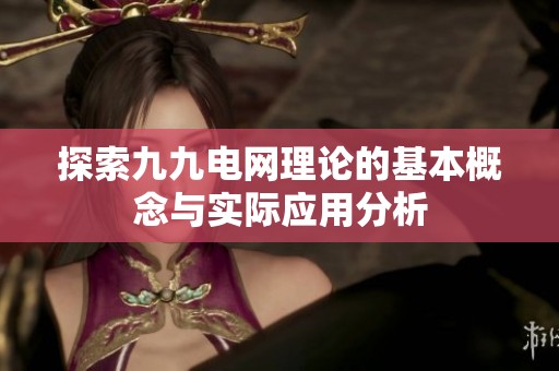 探索九九电网理论的基本概念与实际应用分析