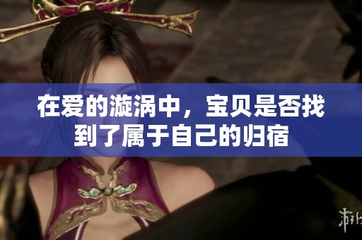 在爱的漩涡中，宝贝是否找到了属于自己的归宿