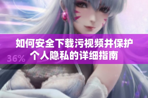 如何安全下载污视频并保护个人隐私的详细指南