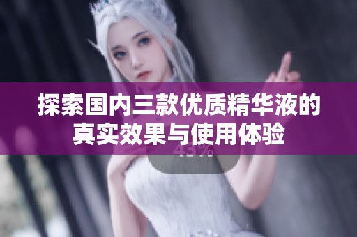 探索国内三款优质精华液的真实效果与使用体验