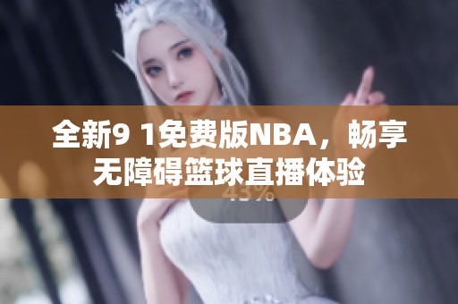 全新9 1免费版NBA，畅享无障碍篮球直播体验