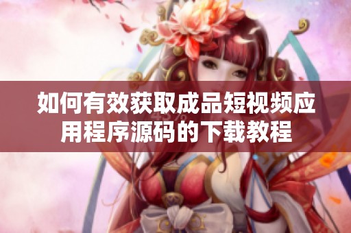 如何有效获取成品短视频应用程序源码的下载教程