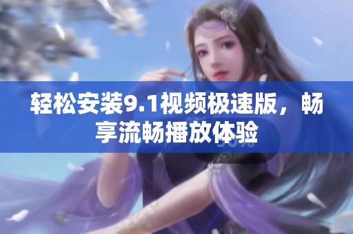 轻松安装9.1视频极速版，畅享流畅播放体验