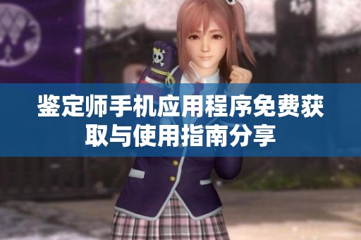 鉴定师手机应用程序免费获取与使用指南分享