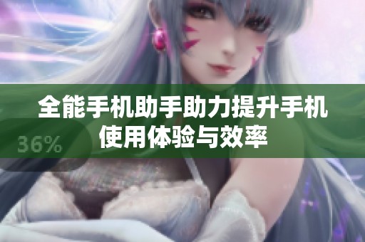全能手机助手助力提升手机使用体验与效率