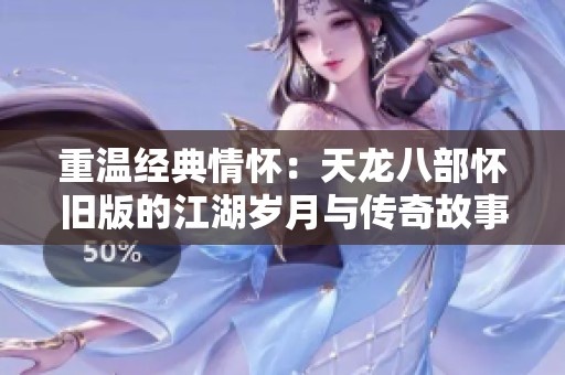 重温经典情怀：天龙八部怀旧版的江湖岁月与传奇故事