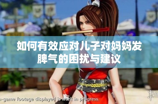如何有效应对儿子对妈妈发脾气的困扰与建议
