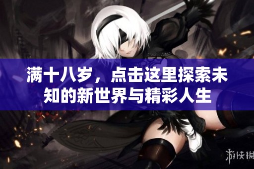满十八岁，点击这里探索未知的新世界与精彩人生