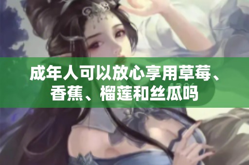 成年人可以放心享用草莓、香蕉、榴莲和丝瓜吗