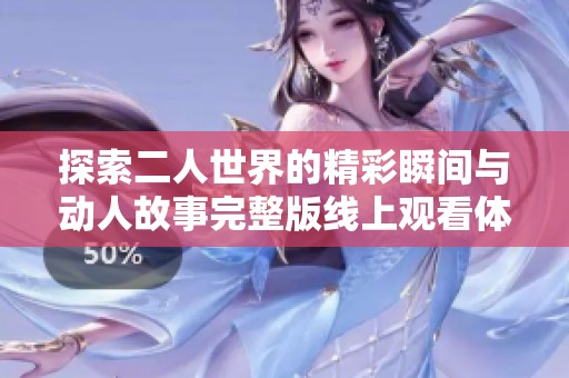探索二人世界的精彩瞬间与动人故事完整版线上观看体验