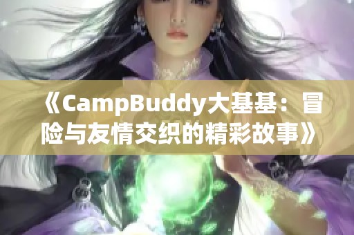 《CampBuddy大基基：冒险与友情交织的精彩故事》