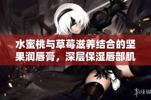 水蜜桃与草莓滋养结合的坚果润唇膏，深层保湿唇部肌肤
