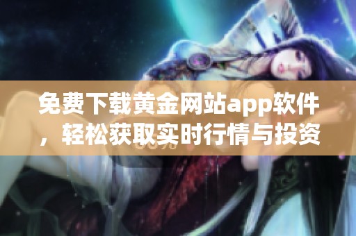 免费下载黄金网站app软件，轻松获取实时行情与投资信息