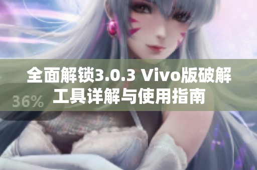 全面解锁3.0.3 Vivo版破解工具详解与使用指南