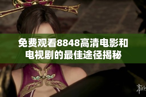 免费观看8848高清电影和电视剧的最佳途径揭秘