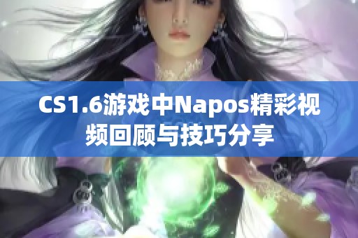 CS1.6游戏中Napos精彩视频回顾与技巧分享